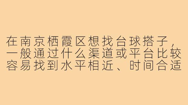 在南京栖霞区想找台球搭子，一般通过什么渠道或平台比较容易找到水平相近、时间合适的球友？