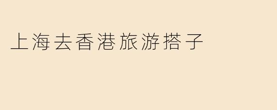 上海去香港旅游搭子