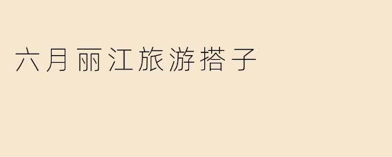 六月丽江旅游搭子