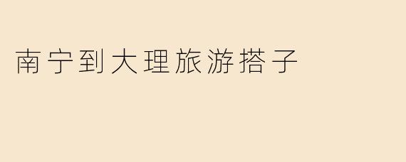 南宁到大理旅游搭子