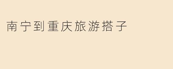 南宁到重庆旅游搭子