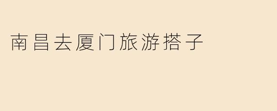 南昌去厦门旅游搭子