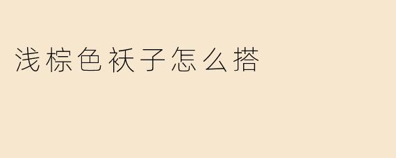 浅棕色袄子怎么搭