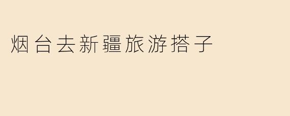 烟台去新疆旅游搭子