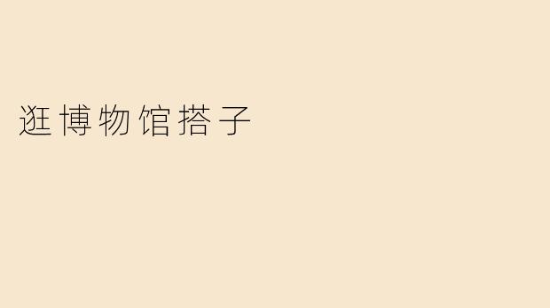 逛博物馆搭子