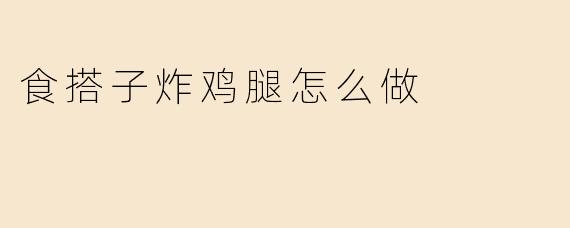 食搭子炸鸡腿怎么做
