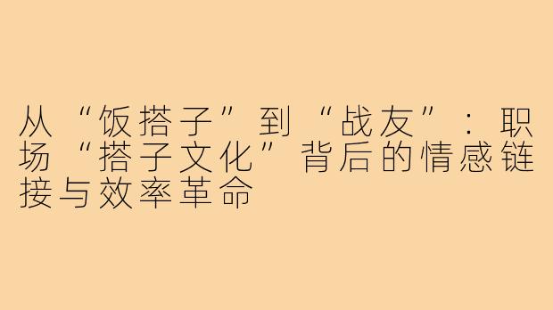 从“饭搭子”到“战友”：职场“搭子文化”背后的情感链接与效率革命