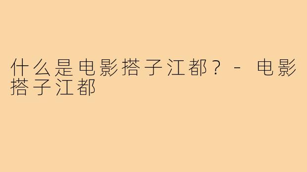 什么是电影搭子江都?-电影搭子江都