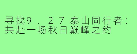 寻找9.27泰山同行者：共赴一场秋日巅峰之约