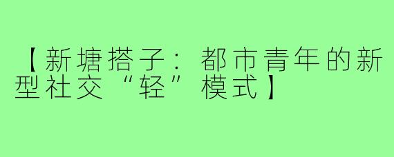 【新塘搭子：都市青年的新型社交“轻”模式】