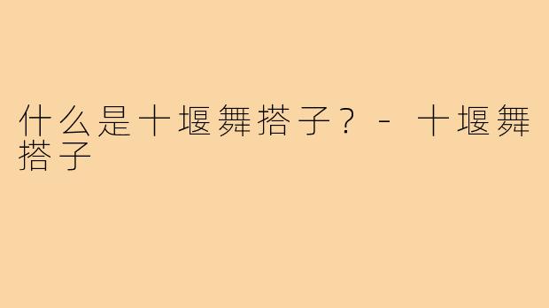 什么是十堰舞搭子?-十堰舞搭子