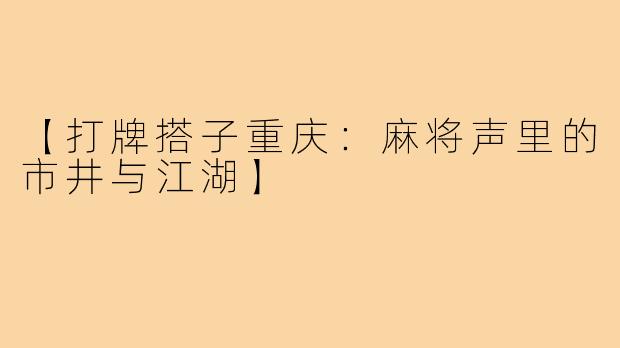 【打牌搭子重庆：麻将声里的市井与江湖】