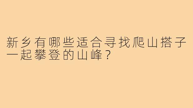 新乡有哪些适合寻找爬山搭子一起攀登的山峰？