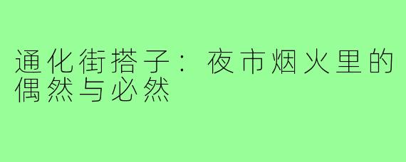 通化街搭子：夜市烟火里的偶然与必然