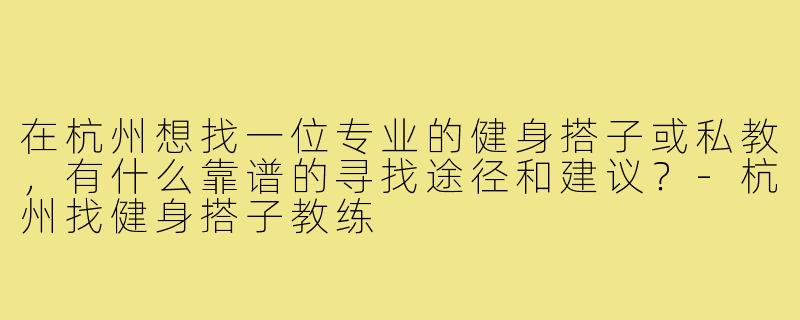 在杭州想找一位专业的健身搭子或私教，有什么靠谱的寻找途径和建议？-杭州找健身搭子教练