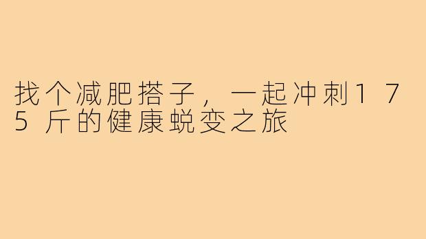 找个减肥搭子，一起冲刺175斤的健康蜕变之旅