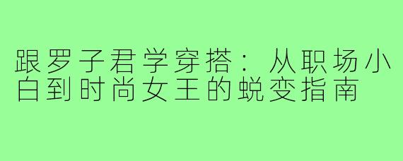 跟罗子君学穿搭：从职场小白到时尚女王的蜕变指南