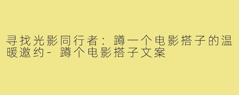 寻找光影同行者：蹲一个电影搭子的温暖邀约-蹲个电影搭子文案