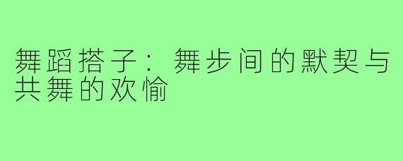 舞蹈搭子：舞步间的默契与共舞的欢愉