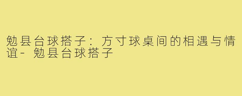 勉县台球搭子：方寸球桌间的相遇与情谊-勉县台球搭子
