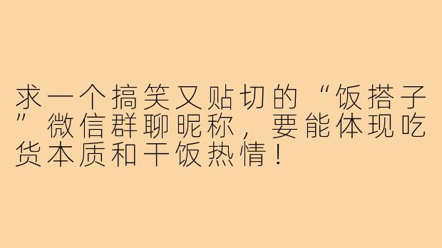 求一个搞笑又贴切的“饭搭子”微信群聊昵称,要能体现吃货本质和干饭热情!
