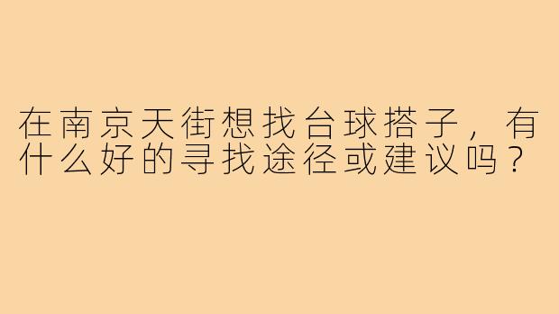在南京天街想找台球搭子，有什么好的寻找途径或建议吗？