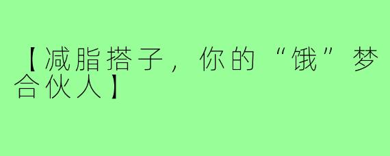 【减脂搭子，你的“饿”梦合伙人】