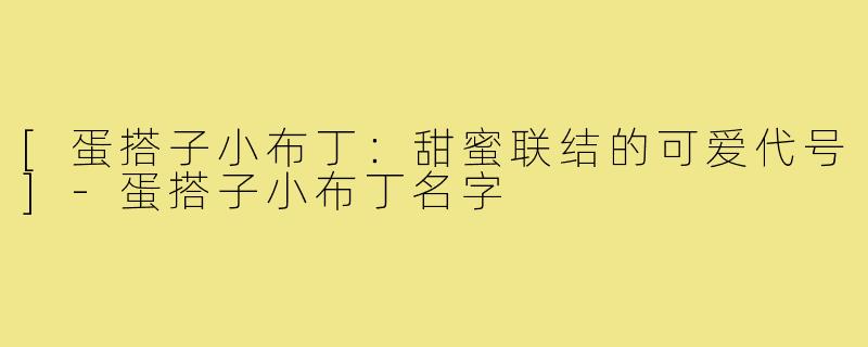 [蛋搭子小布丁：甜蜜联结的可爱代号]-蛋搭子小布丁名字