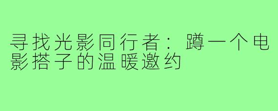 寻找光影同行者：蹲一个电影搭子的温暖邀约