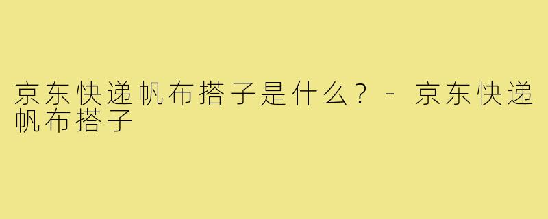 京东快递帆布搭子是什么？-京东快递帆布搭子
