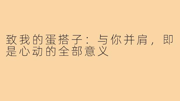 致我的蛋搭子:与你并肩,即是心动的全部意义