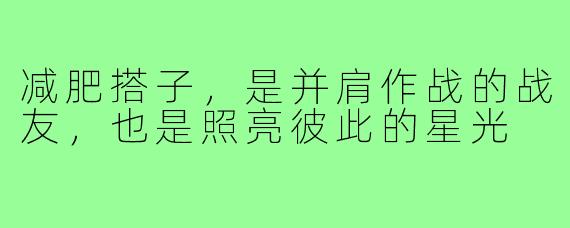 减肥搭子，是并肩作战的战友，也是照亮彼此的星光