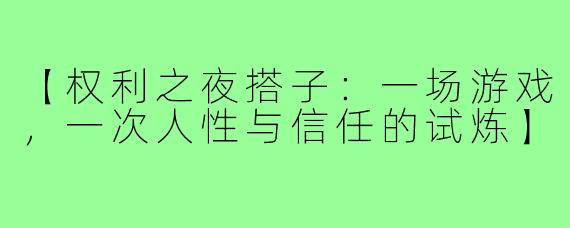 【权利之夜搭子：一场游戏，一次人性与信任的试炼】