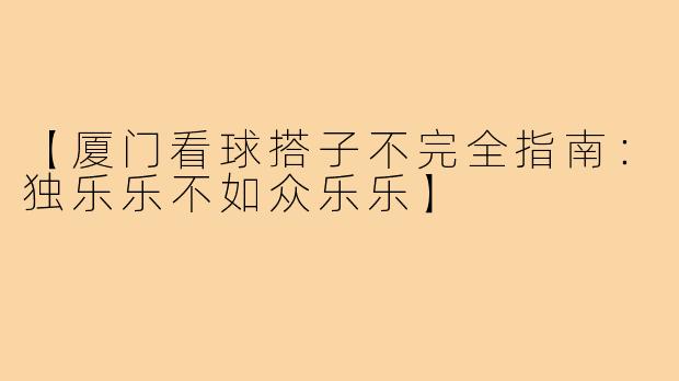 【厦门看球搭子不完全指南：独乐乐不如众乐乐】