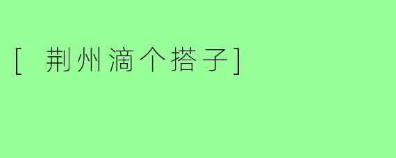 [荆州滴个搭子]