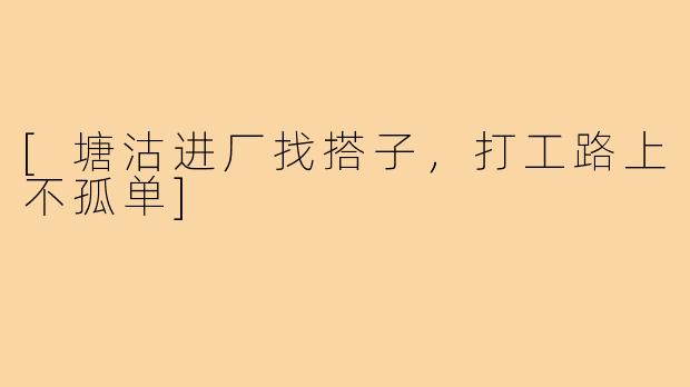 [塘沽进厂找搭子，打工路上不孤单]