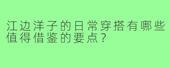 江边洋子的日常穿搭有哪些值得借鉴的要点？
