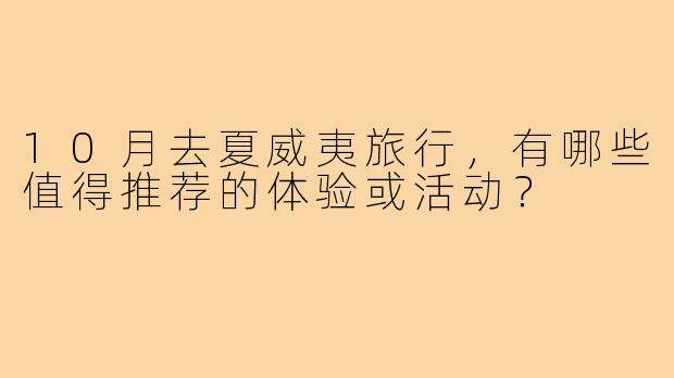 10月去夏威夷旅行，有哪些值得推荐的体验或活动？