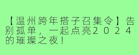 【温州跨年搭子召集令】告别孤单，一起点亮2024的璀璨之夜！