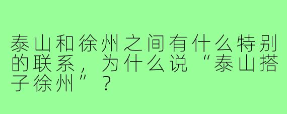 泰山和徐州之间有什么特别的联系，为什么说“泰山搭子徐州”？