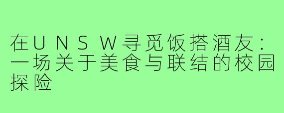 在UNSW寻觅饭搭酒友:一场关于美食与联结的校园探险