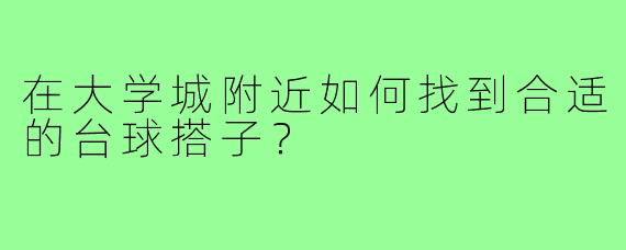 在大学城附近如何找到合适的台球搭子?
