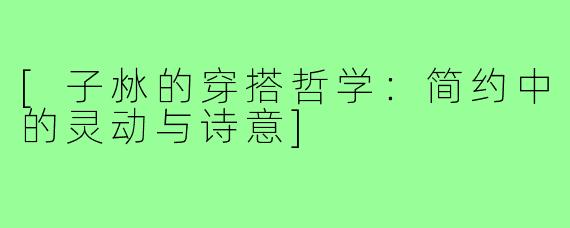[子沝的穿搭哲学：简约中的灵动与诗意]