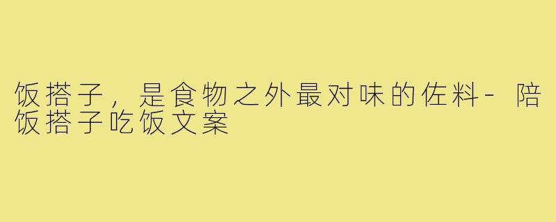 饭搭子，是食物之外最对味的佐料-陪饭搭子吃饭文案