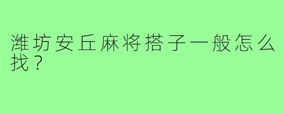 潍坊安丘麻将搭子一般怎么找？