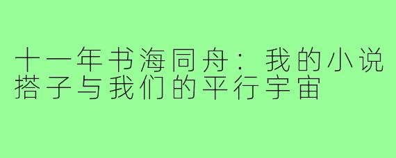 十一年书海同舟：我的小说搭子与我们的平行宇宙
