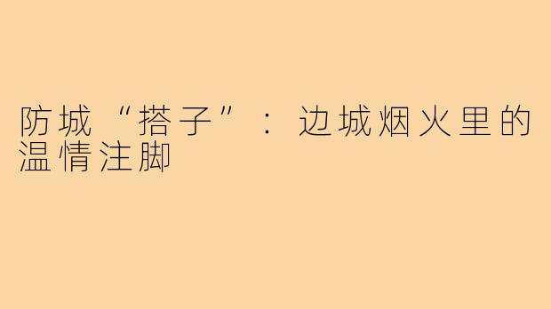 防城“搭子”：边城烟火里的温情注脚