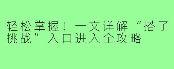 轻松掌握！一文详解“搭子挑战”入口进入全攻略