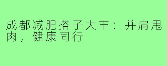 成都减肥搭子大丰:并肩甩肉,健康同行