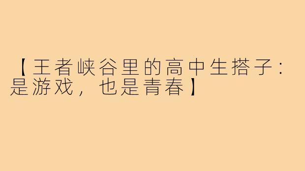 【王者峡谷里的高中生搭子：是游戏，也是青春】